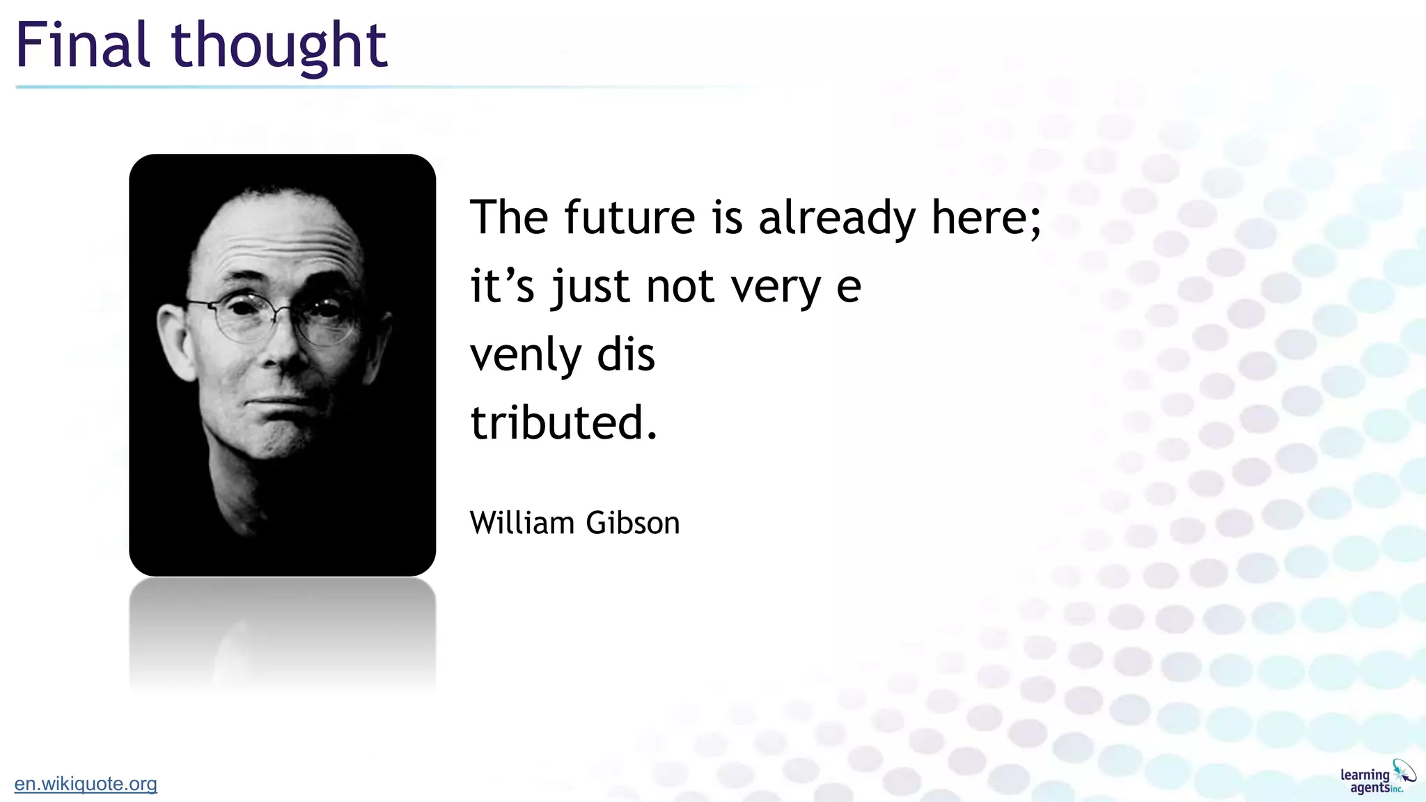 The future is already here;
it’s just not very e
venly dis
tributed.
William Gibson
Final thought
en.wikiquote.org
 