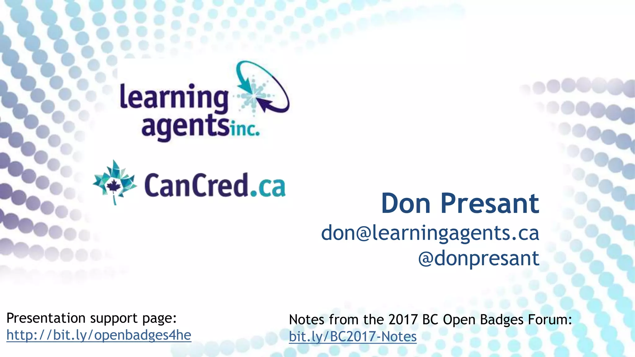 Don Presant
don@learningagents.ca
@donpresant
Presentation support page:
http://bit.ly/openbadges4he
Notes from the 2017 BC Open Badges Forum:
bit.ly/BC2017-Notes
 