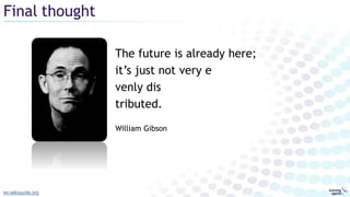 The future is already here;
it’s just not very e
venly dis
tributed.
William Gibson
Final thought
en.wikiquote.org
 