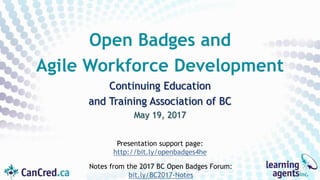 Continuing Education
and Training Association of BC
May 19, 2017
Open Badges and
Agile Workforce Development
Presentation support page:
http://bit.ly/openbadges4he
Notes from the 2017 BC Open Badges Forum:
bit.ly/BC2017-Notes
 