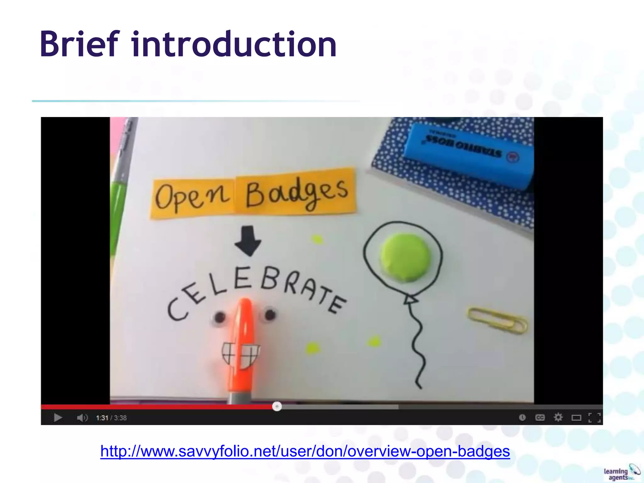 Brief introduction 
http://www.savvyfolio.net/user/don/overview-open-badges 
 