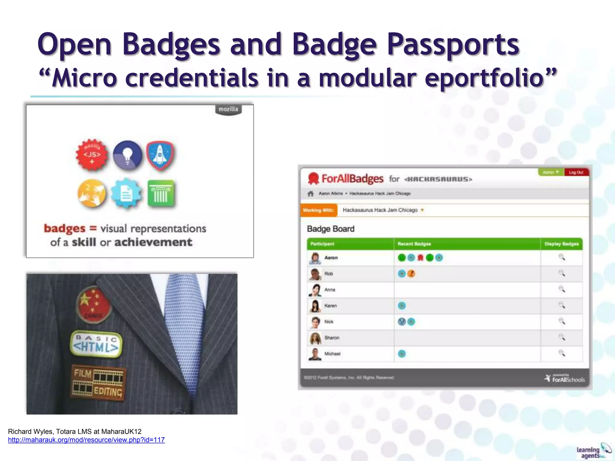 Open Badges and Badge Passports 
“Micro credentials in a modular eportfolio” 
Richard Wyles, Totara LMS at MaharaUK12 
http://maharauk.org/mod/resource/view.php?id=117 
 