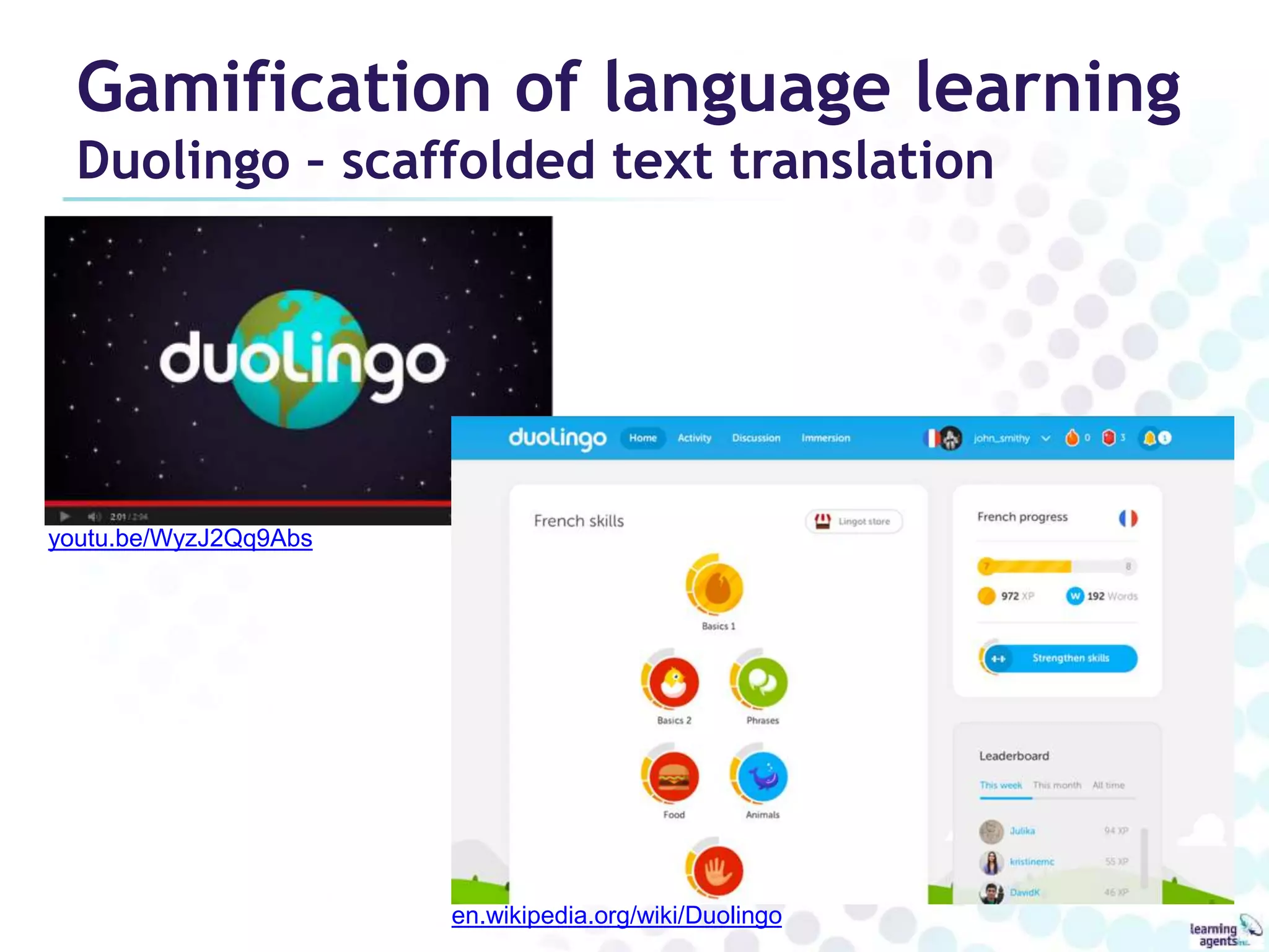 Gamification of language learning 
Duolingo – scaffolded text translation 
youtu.be/WyzJ2Qq9Abs 
en.wikipedia.org/wiki/Duolingo 
 
