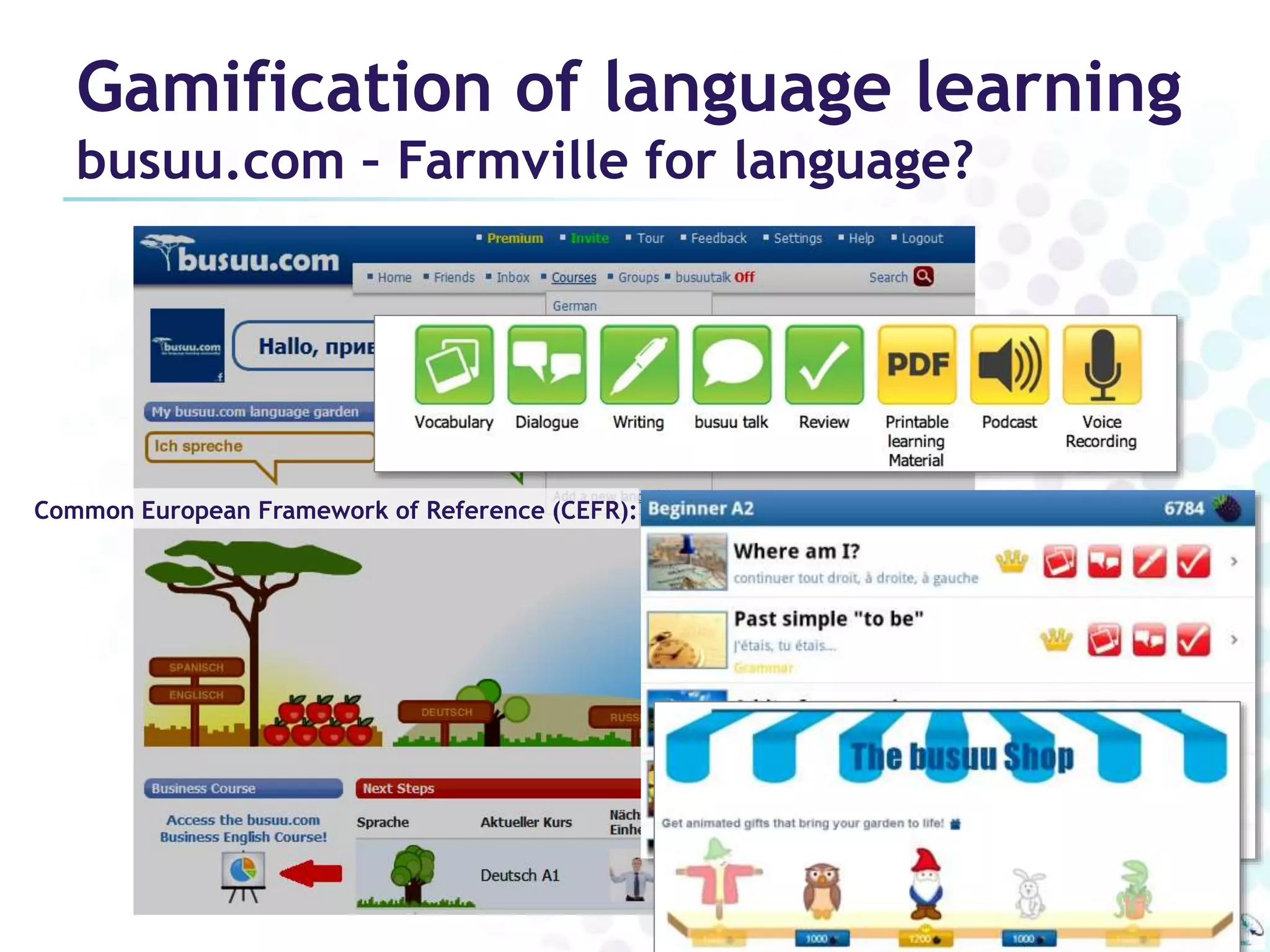 Gamification of language learning 
busuu.com – Farmville for language? 
Common European Framework of Reference (CEFR): 
 