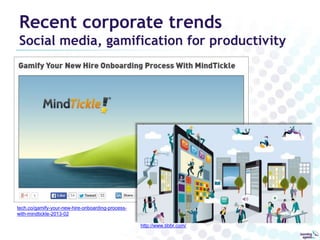 Recent corporate trends 
Social media, gamification for productivity 
tech.co/gamify-your-new-hire-onboarding-process-with- 
mindtickle-2013-02 
http://www.tibbr.com/ 
 