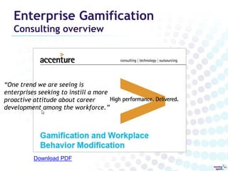 Enterprise Gamification 
Consulting overview 
“One trend we are seeing is 
enterprises seeking to instill a more 
proactive attitude about career 
development among the workforce.” 
Download PDF 
 