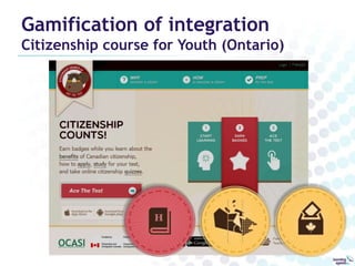Gamification of integration 
Citizenship course for Youth (Ontario) 
 