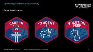 From Newcastle. For the world.
Badge design process
Learning and Teaching Development Service (LTDS) ltds@ncl.ac.uk 17
Open Badges at Newcastle University
 