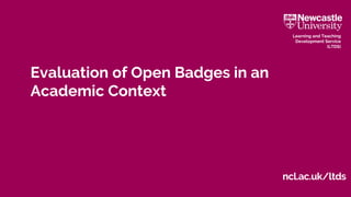 ncl.ac.uk/ltds
Learning and Teaching
Development Service
(LTDS)
Evaluation of Open Badges in an
Academic Context
 