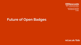 ncl.ac.uk/ltds
Learning and Teaching
Development Service
(LTDS)
Future of Open Badges
 