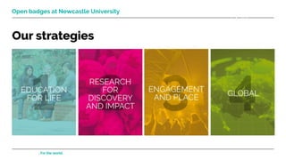 From Newcastle. For the world. Learning and Teaching Development Service (LTDS) ltds@ncl.ac.uk 4
Open badges at Newcastle University
 