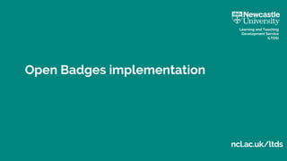ncl.ac.uk/ltds
Learning and Teaching
Development Service
(LTDS)
Open Badges implementation
 