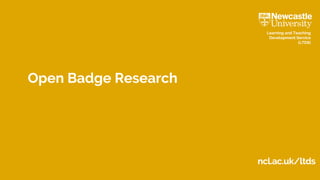 ncl.ac.uk/ltds
Learning and Teaching
Development Service
(LTDS)
Open Badge Research
 