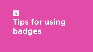 Tips for using
badges
4
 
