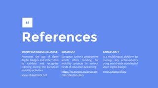 References
EUROPEAN BADGE ALLIANCE
Promotes the use of Open
digital badges and other tools
to validate and recognise
learn...