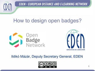 1
Ildikó Mázár, Deputy Secretary General, EDEN
How to design open badges?
 