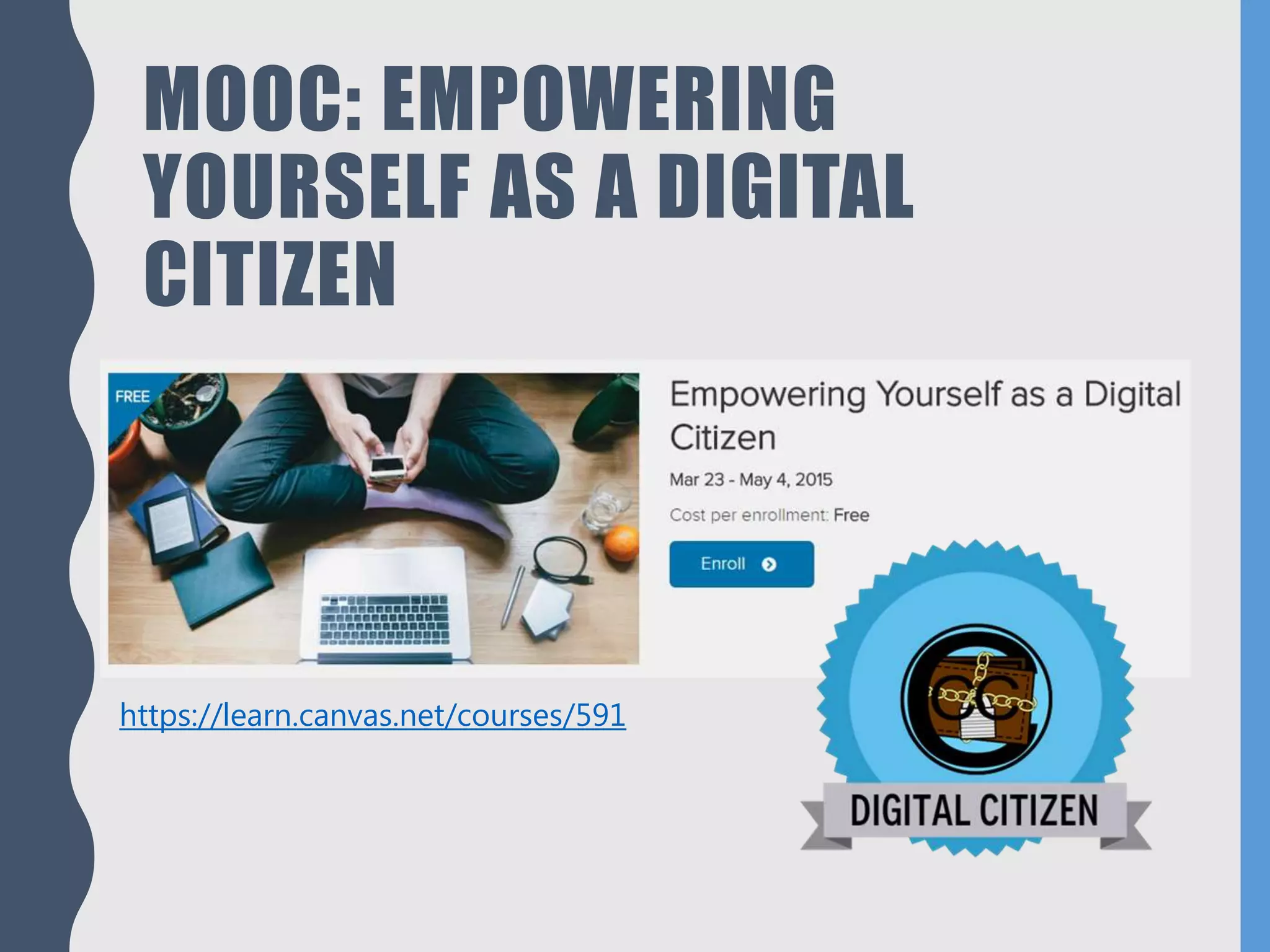 MOOC: EMPOWERING
YOURSELF AS A DIGITAL
CITIZEN
https://learn.canvas.net/courses/591
 