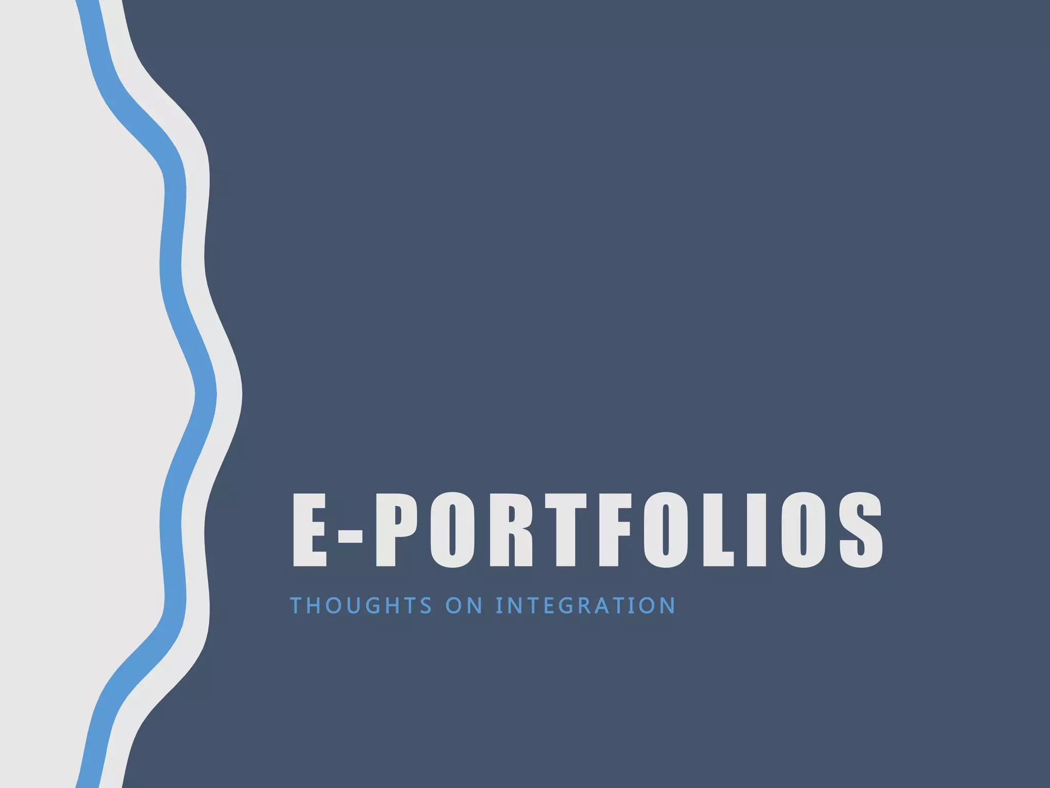 E-PORTFOLIOS
T H O U G H T S O N I N T E G R A T I O N
 