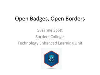 Open Badges, Open Borders
Suzanne Scott
Borders College
Technology Enhanced Learning Unit
 