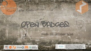 EUROPORTFOLIO
Paris, 21 October 2015
Trust, the Revolution!
Open Badges
This presentation is based on work supported by
John D. & Catherine T. MacArthur Foundation
under Prime Award No. 13-104890-000-USP and
The Regents of the University of California.
 