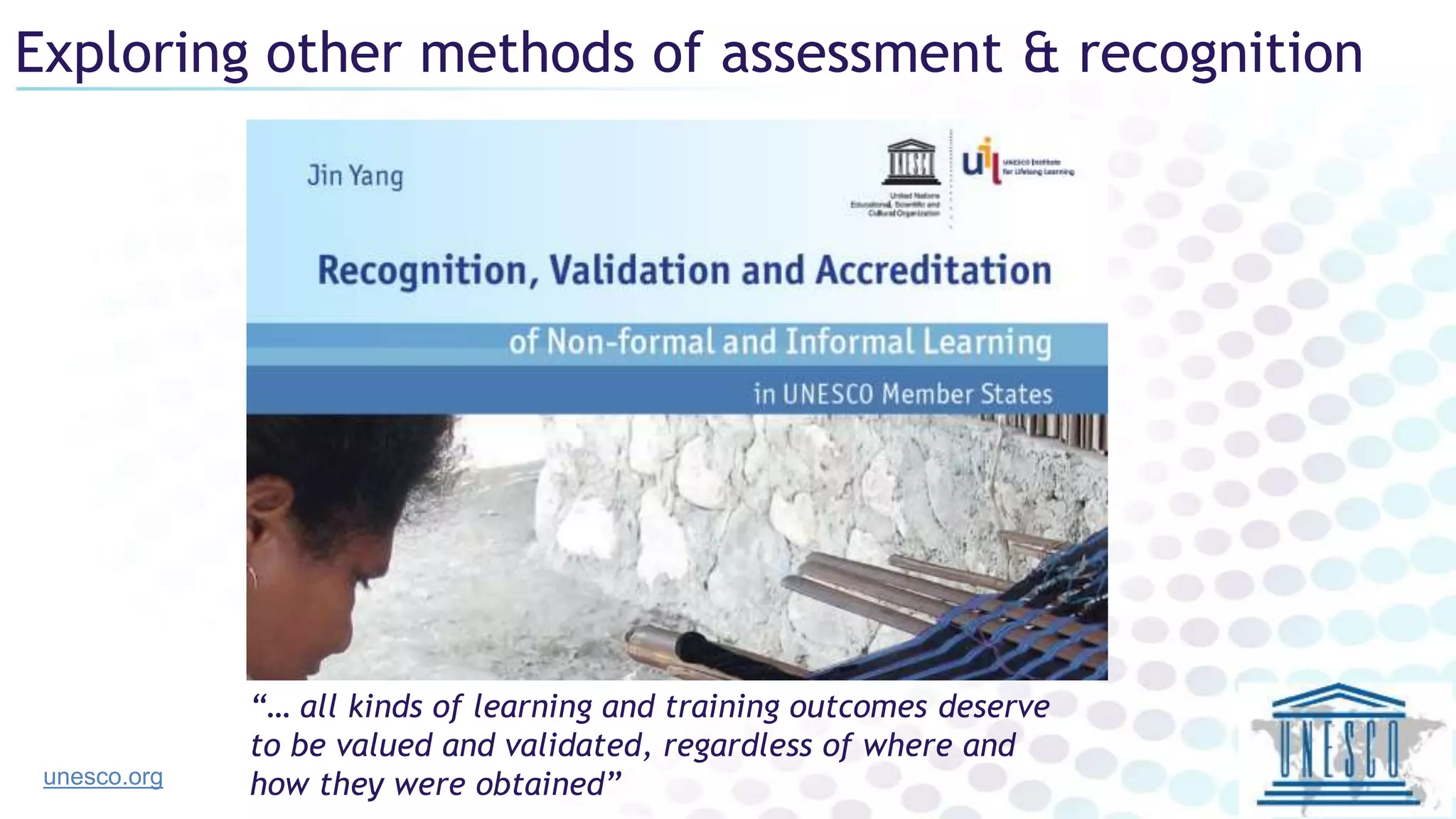 Exploring other methods of assessment & recognition
“… all kinds of learning and training outcomes deserve
to be valued and validated, regardless of where and
how they were obtained”unesco.org
 