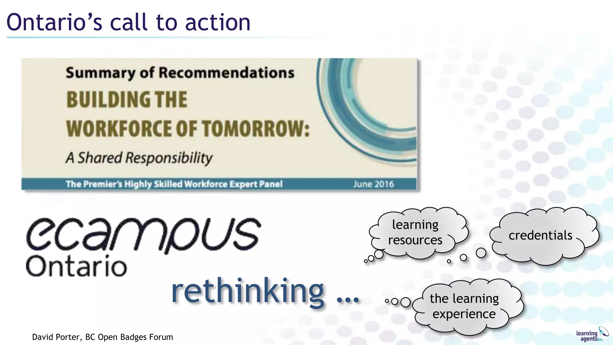 Ontario’s call to action
rethinking …
learning
resources credentials
the learning
experience
David Porter, BC Open Badges Forum
 