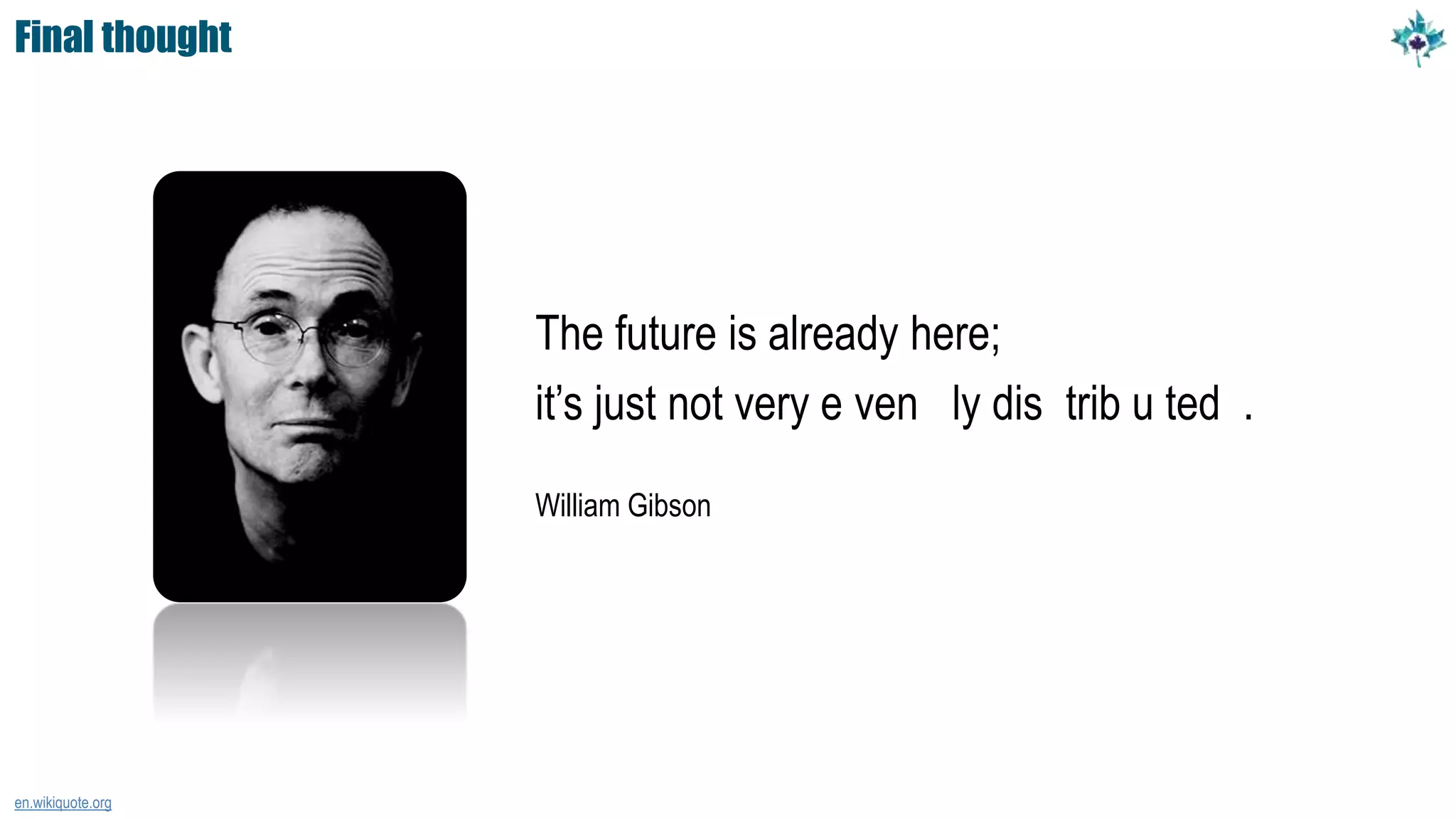 Final thought
The future is already here;
it’s just not very e ven ly dis trib u ted .
William Gibson
en.wikiquote.org
 