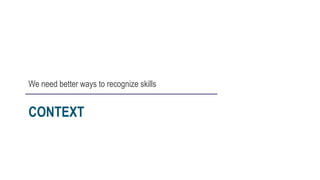 CONTEXT
We need better ways to recognize skills
 