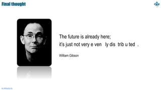 Final thought
The future is already here;
it’s just not very e ven ly dis trib u ted .
William Gibson
en.wikiquote.org
 
