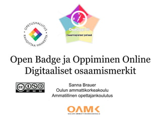 Open Badge ja Oppiminen Online
Digitaaliset osaamismerkit
Sanna Brauer
Oulun ammattikorkeakoulu
Ammatillinen opettajankoulutus
 
