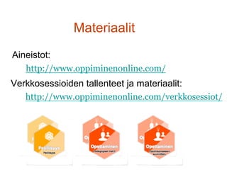 Materiaalit
http://www.oppiminenonline.com/
Aineistot:
Verkkosessioiden tallenteet ja materiaalit:
http://www.oppiminenonline.com/verkkosessiot/
 