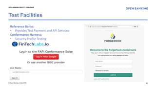 © Open Banking Limited 2018
Test Facilities
20
OPEN BANKING IDENTITY CHALLENGE
Reference Banks:
• Provides Test Payment and API Services
Conformance Harness:
• Security Profile Testing
 