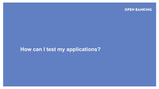 © Open Banking Limited 2018
How can I test my applications?
 