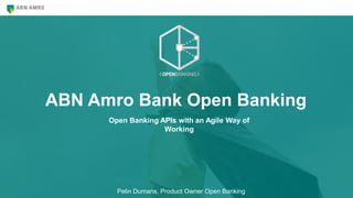 ABN Amro Bank Open Banking
Open Banking APIs with an Agile Way of
Working
Pelin Dumans, Product Owner Open Banking
 