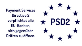 PSD2
Payment Services
Directive 2  
verpﬂichtet alle  
EU-Banken, 
sich gegenüber
Dritten zu öffnen.
 