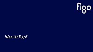 Was ist ﬁgo?
 