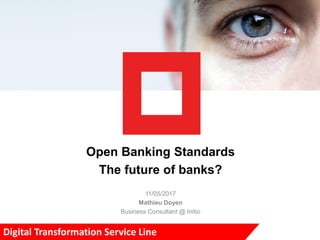 Open Banking Standards
The future of banks?
11/05/2017
Mathieu Doyen
Business Consultant @ Initio
Digital Transformation Service Line
 