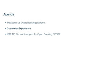 • Traditional vs Open Banking platform
• Customer Experience
• IBM API Connect support for Open Banking / PSD2
Agenda
 