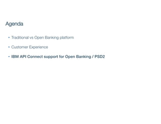 • Traditional vs Open Banking platform
• Customer Experience
• IBM API Connect support for Open Banking / PSD2
Agenda
 