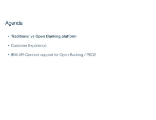 • Traditional vs Open Banking platform
• Customer Experience
• IBM API Connect support for Open Banking / PSD2
Agenda
 