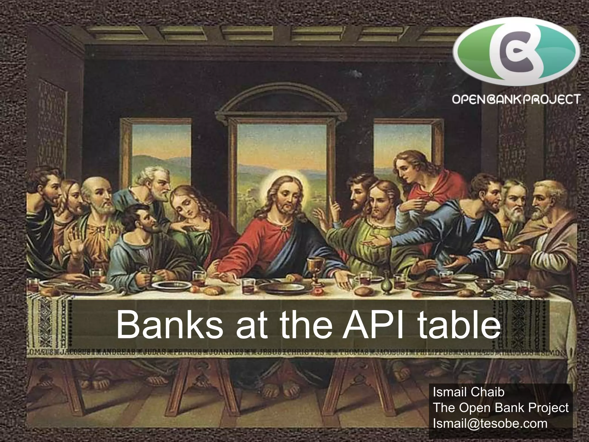 Bank as a
Platform
- Bank Presentation -

Banks at the API table
Simon Redfern, Founder
simon@tesobe.com

Ismail Chaib
The Open Bank Project
Ismail@tesobe.com

 