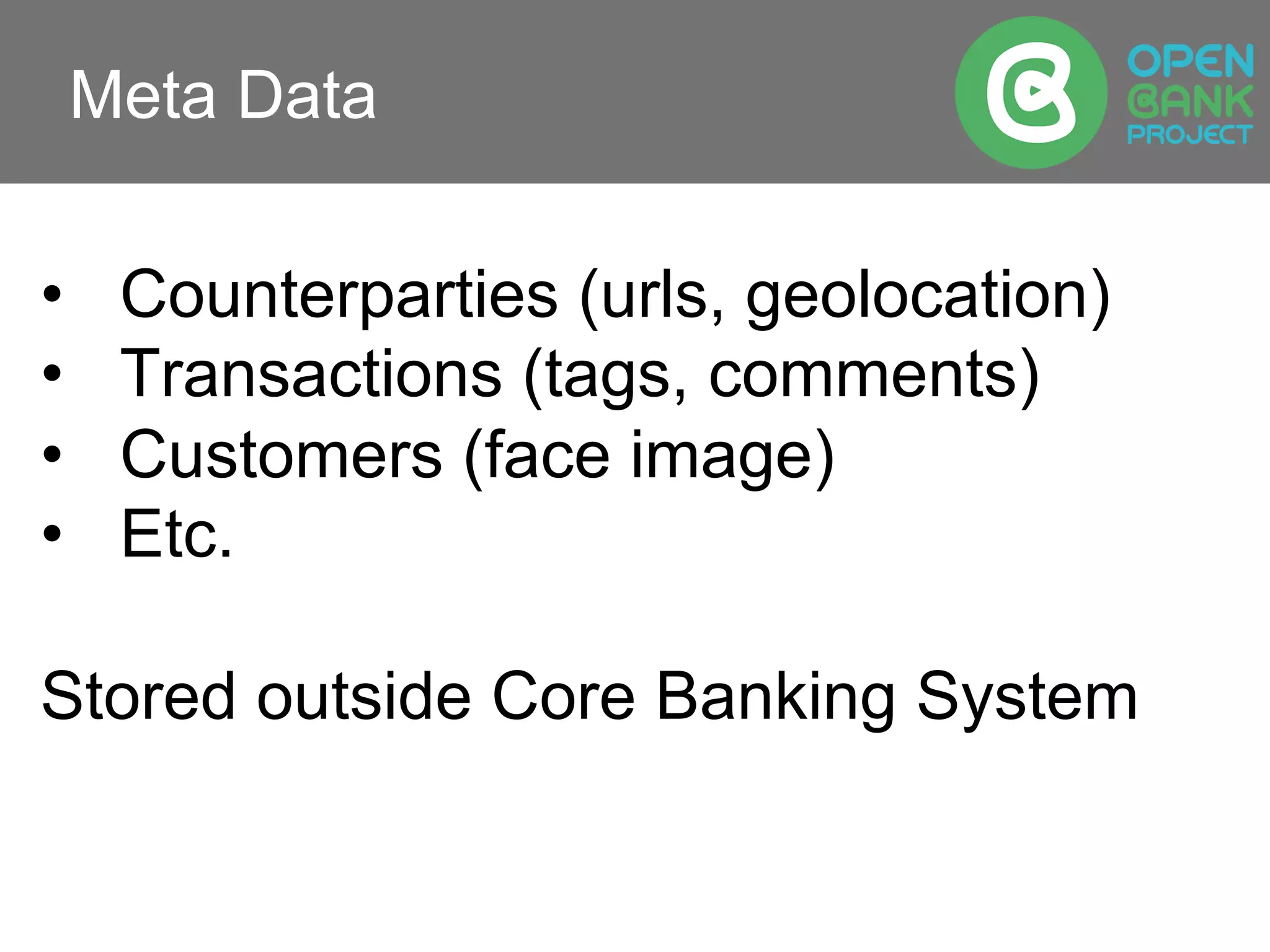 Meta Data
•  Counterparties (urls, geolocation)
•  Transactions (tags, comments)
•  Customers (face image)
•  Etc.
Stored outside Core Banking System
 