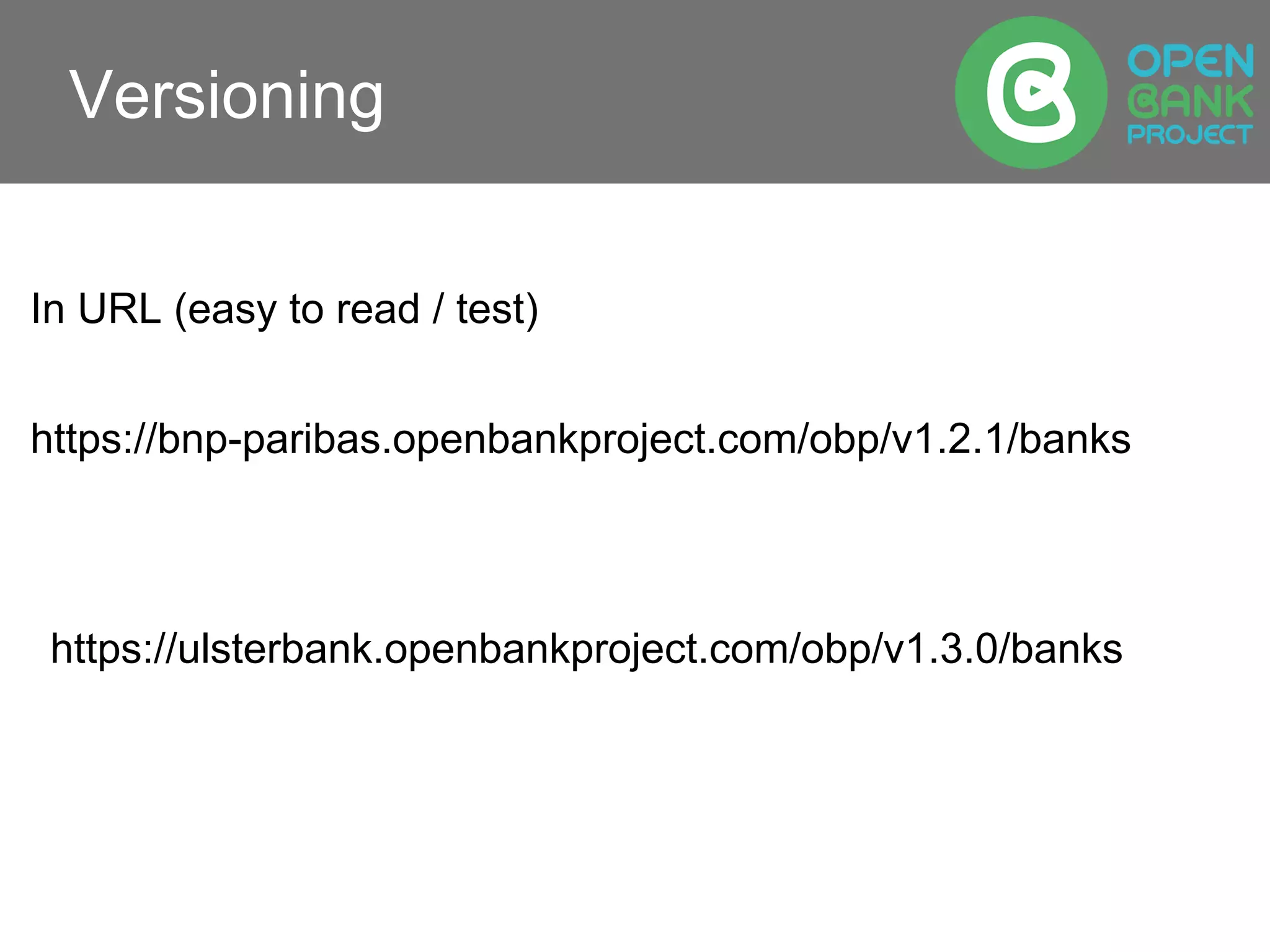 Versioning
https://bnp-paribas.openbankproject.com/obp/v1.2.1/banks
https://ulsterbank.openbankproject.com/obp/v1.3.0/banks
In URL (easy to read / test)
 