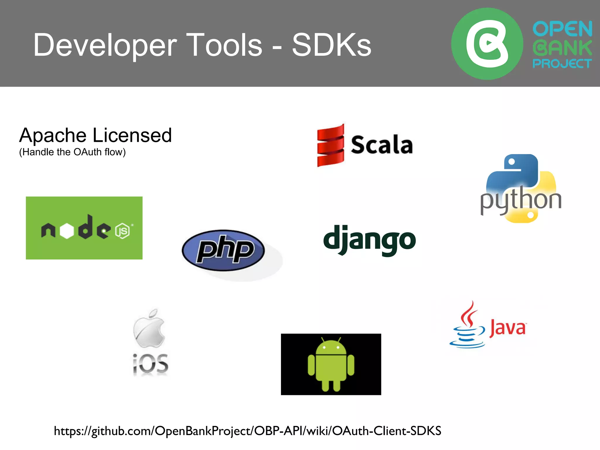 Developer Tools - SDKs
Apache Licensed
(Handle the OAuth flow)
https://github.com/OpenBankProject/OBP-API/wiki/OAuth-Client-SDKS
 
