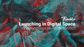 Launching in Digital Space
OpenBar Cronos Leuven 28/05/2020
 