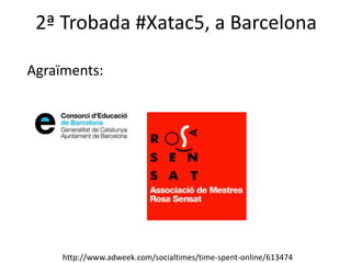 2ª Trobada #Xatac5, a Barcelona
http://www.adweek.com/socialtimes/time-spent-online/613474
Agraïments:
 