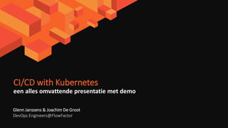 CI/CD with Kubernetes
een alles omvattende presentatie met demo
Glenn Janssens & Joachim De Groot
DevOps Engineers@FlowFactor
 