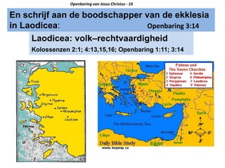 En schrijf aan de boodschapper van de ekklesia
in Laodicea: Openbaring 3:14
Openbaring van Jezus Christus - 10
Laodicea: volk–rechtvaardigheid
Kolossenzen 2:1; 4:13,15,16; Openbaring 1:11; 3:14
 