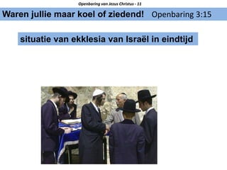 Waren jullie maar koel of ziedend! Openbaring 3:15
Openbaring van Jezus Christus - 11
situatie van ekklesia van Israël in eindtijd
 
