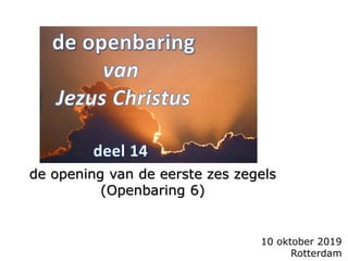 10 oktober 2019
Rotterdam
de opening van de eerste zes zegels
(Openbaring 6)
 